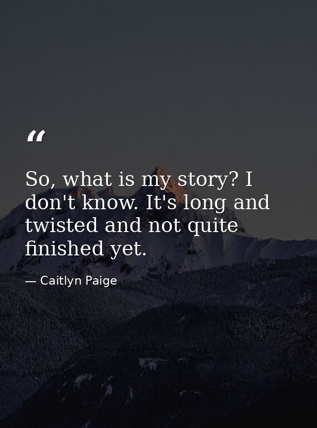 So, what is my story? I don't know. It's long and twisted and not quite finished yet. — Caitlyn Paige
