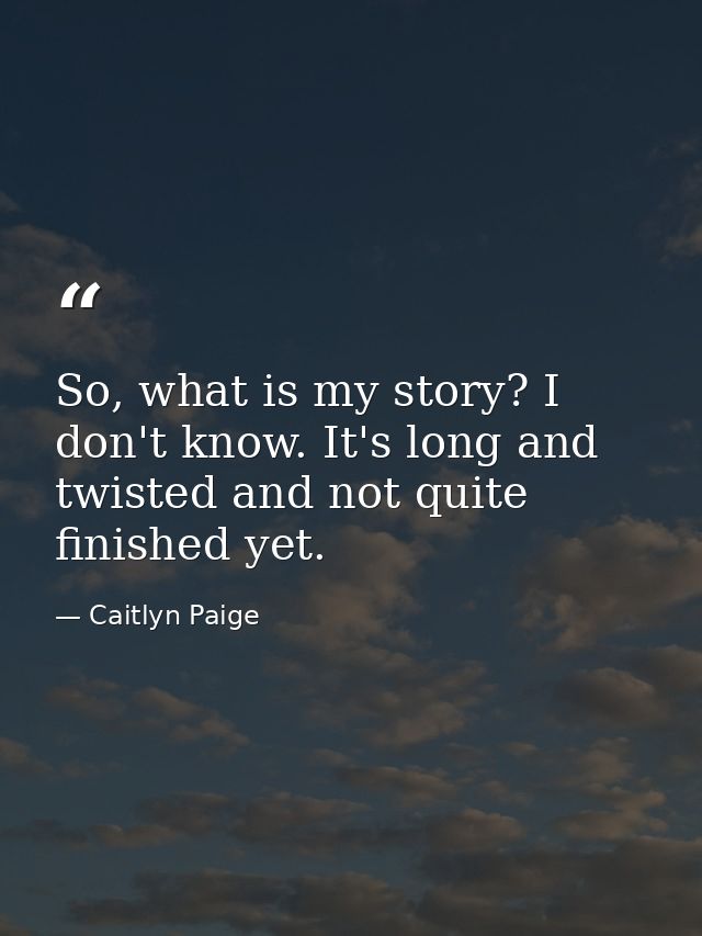 So, what is my story? I don't know. It's long and twisted and not quite finished yet. — Caitlyn Paige