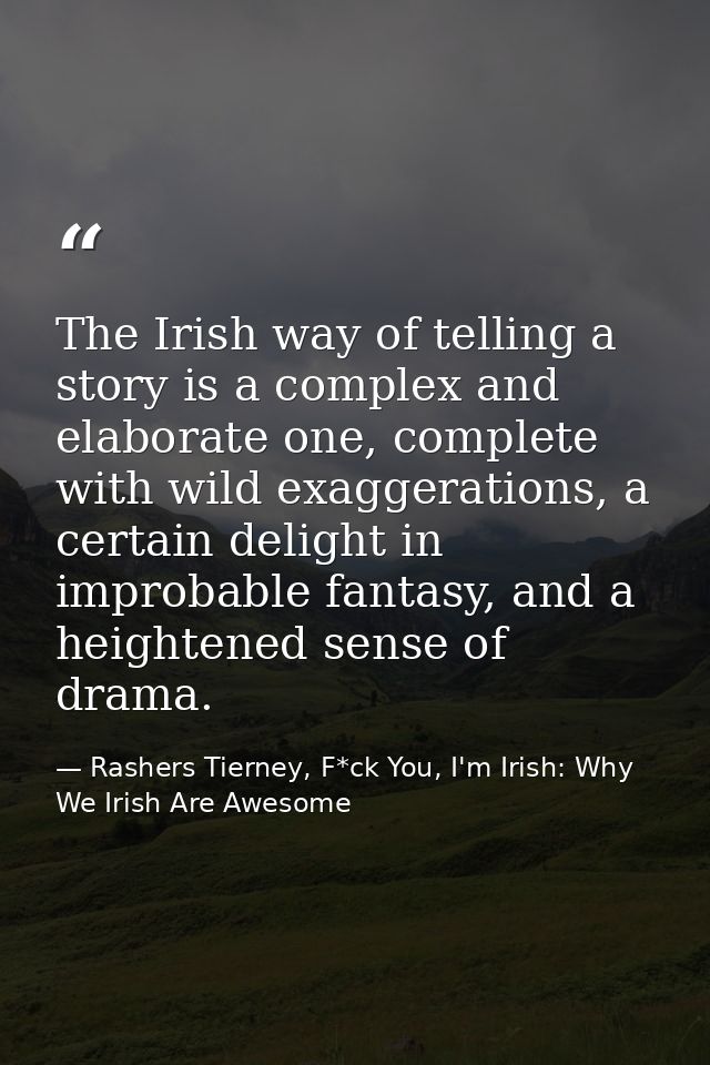 The Irish way of telling a story is a complex and elaborate one, complete with wild exaggerations, a certain delight in  — Rashers Tierney, F*ck You, I'm Irish: Why We Irish Are Awesome