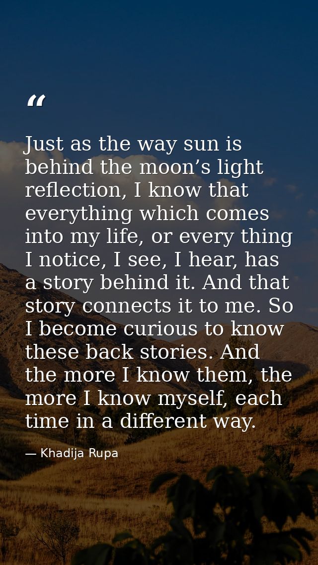 Just as the way sun is behind the moon’s light reflection, I know that everything which comes into my life, or every thi — Khadija Rupa