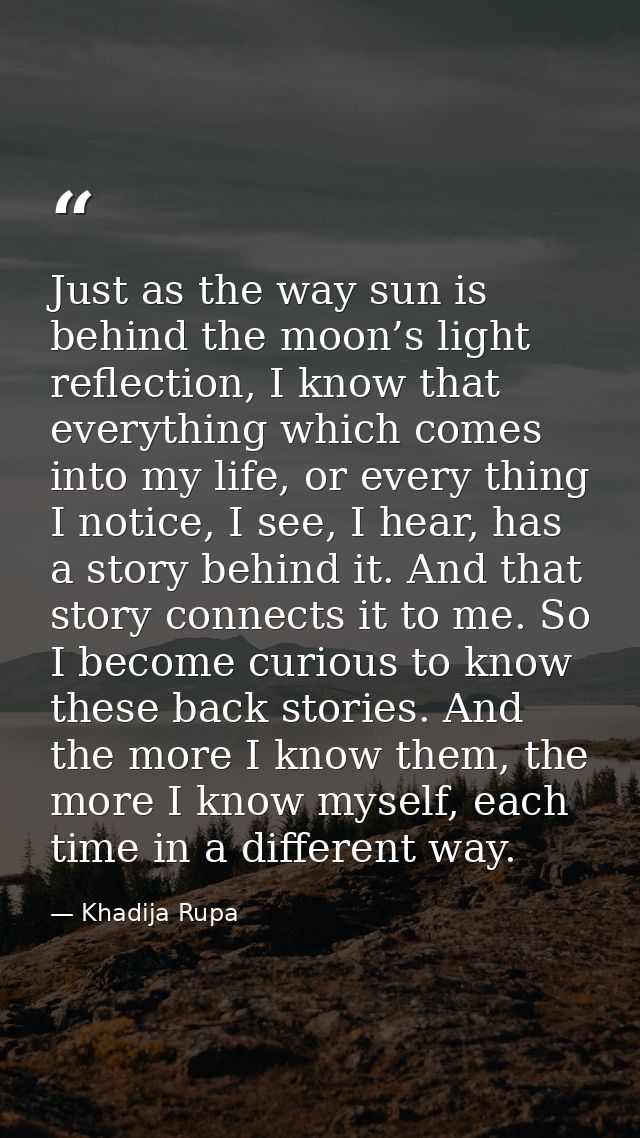 Just as the way sun is behind the moon’s light reflection, I know that everything which comes into my life, or every thi — Khadija Rupa