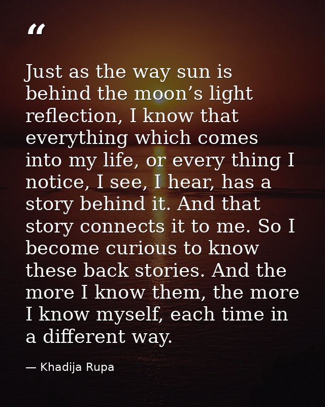 Just as the way sun is behind the moon’s light reflection, I know that everything which comes into my life, or every thi — Khadija Rupa
