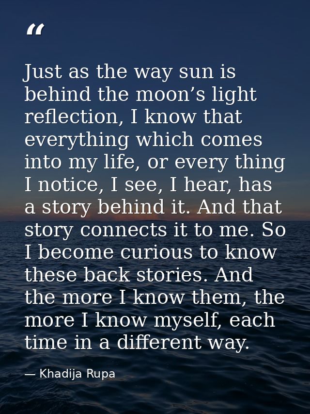 Just as the way sun is behind the moon’s light reflection, I know that everything which comes into my life, or every thi — Khadija Rupa