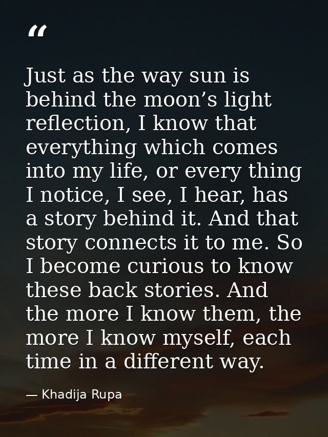 Just as the way sun is behind the moon’s light reflection, I know that everything which comes into my life, or every thi — Khadija Rupa