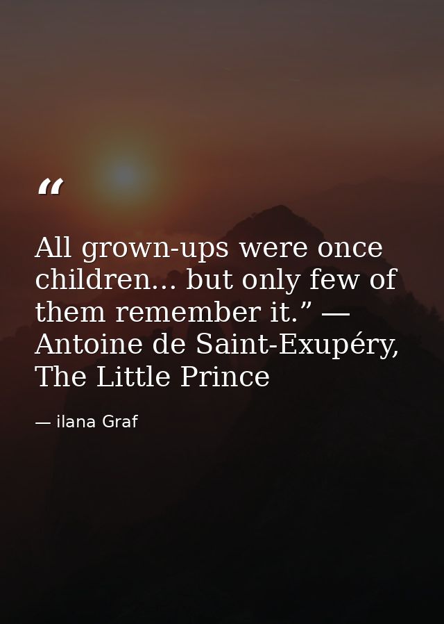 All grown-ups were once children... but only few of them remember it.” ― Antoine de Saint-Exupéry, The Little Prince — ilana Graf