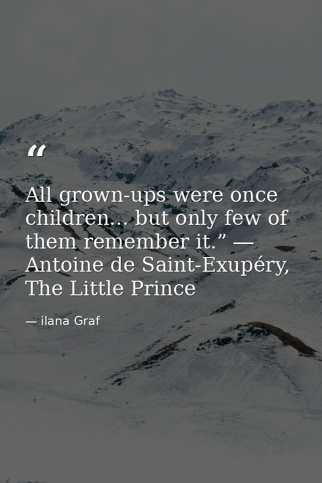 All grown-ups were once children... but only few of them remember it.” ― Antoine de Saint-Exupéry, The Little Prince — ilana Graf
