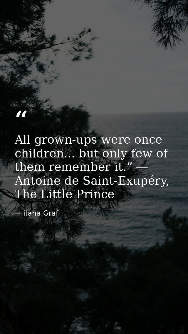 All grown-ups were once children... but only few of them remember it.” ― Antoine de Saint-Exupéry, The Little Prince — ilana Graf