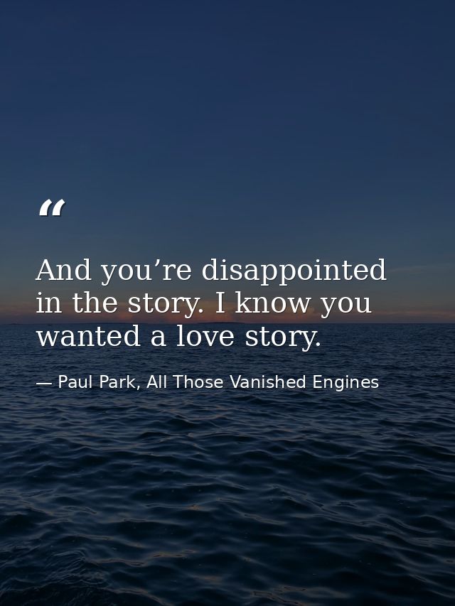 And you’re disappointed in the story. I know you wanted a love story. — Paul Park, All Those Vanished Engines