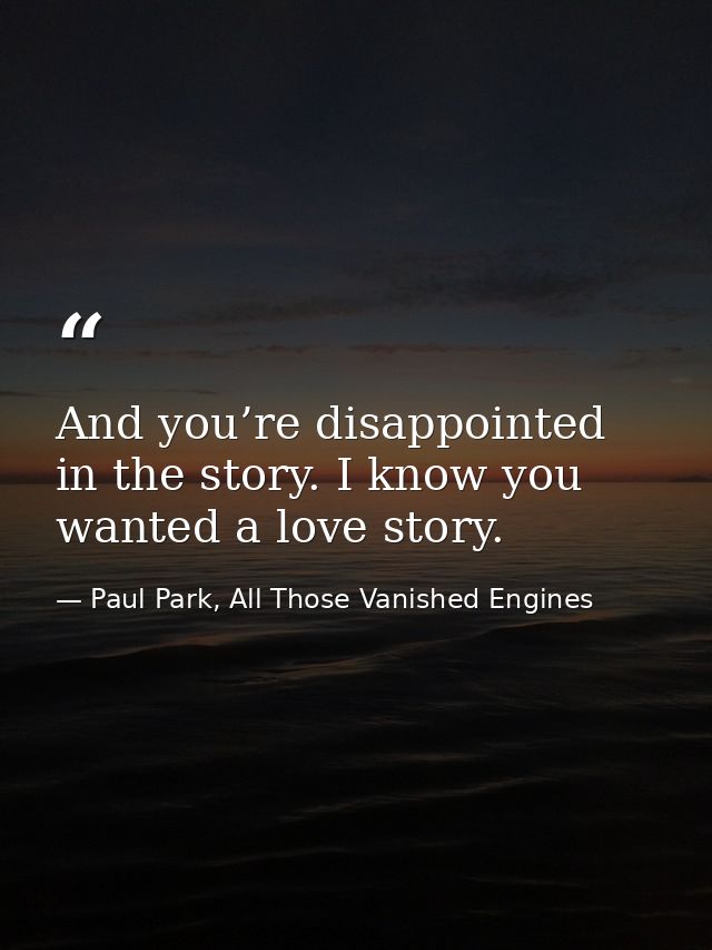 And you’re disappointed in the story. I know you wanted a love story. — Paul Park, All Those Vanished Engines