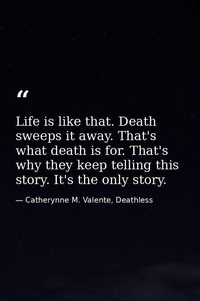 Life is like that. Death sweeps it away. That's what death is for. That's why they keep telling this story. It's the onl — Catherynne M. Valente, Deathless