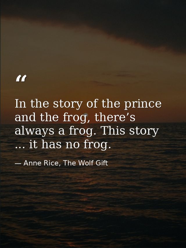 In the story of the prince and the frog, there’s always a frog. This story ... it has no frog. — Anne Rice, The Wolf Gift