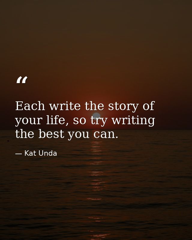 Each write the story of your life, so try writing the best you can. — Kat Unda