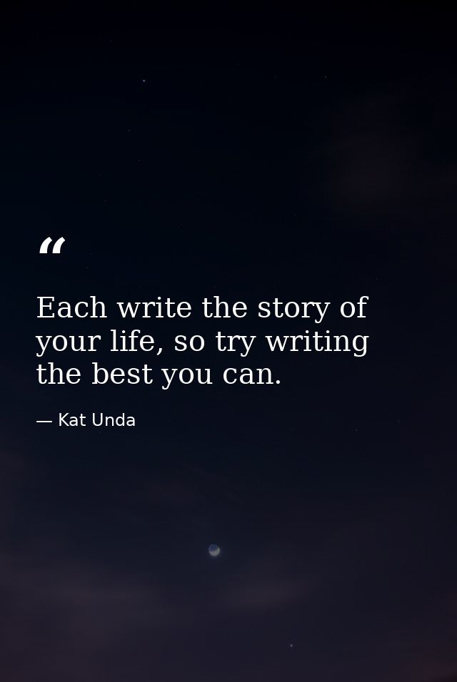 Each write the story of your life, so try writing the best you can. — Kat Unda