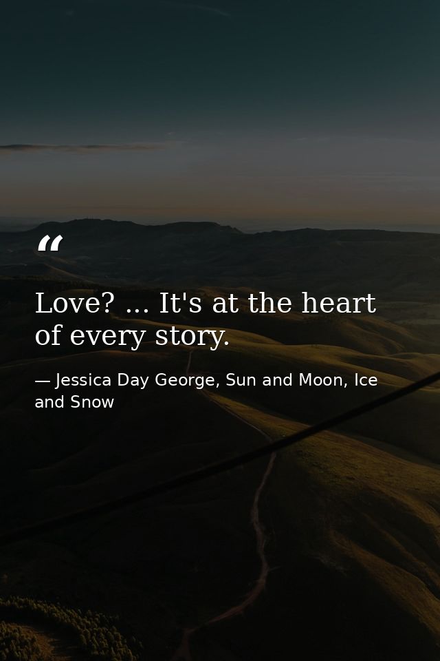 Love? ... It's at the heart of every story. — Jessica Day George, Sun and Moon, Ice and Snow