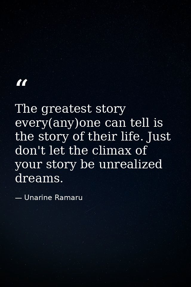 The greatest story every(any)one can tell is the story of their life. Just don't let the climax of your story be unreali — Unarine Ramaru