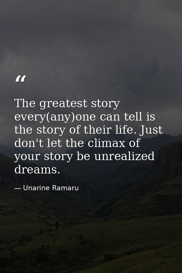 The greatest story every(any)one can tell is the story of their life. Just don't let the climax of your story be unreali — Unarine Ramaru