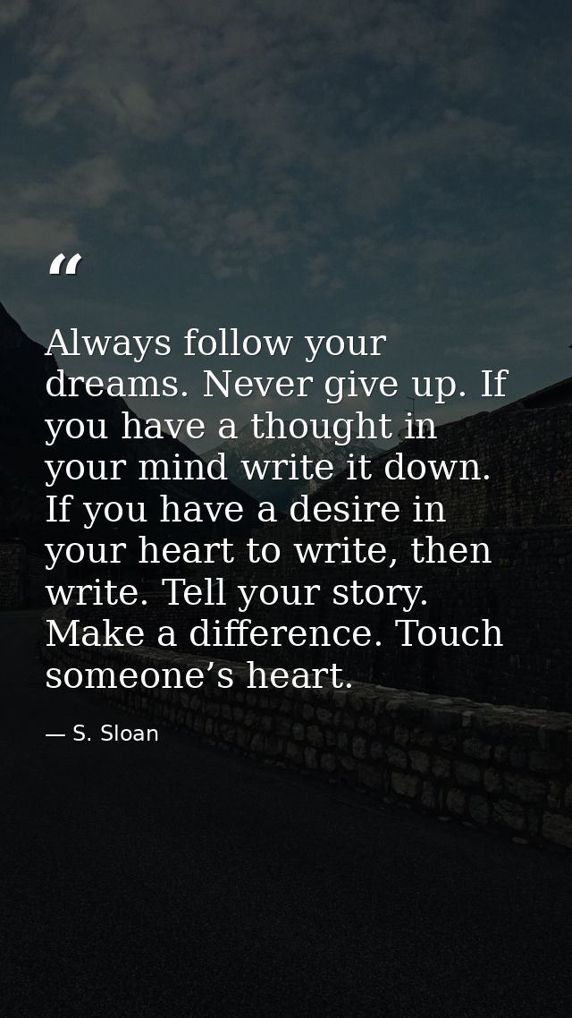 Always follow your dreams. Never give up. If you have a thought in your mind write it down. If you have a desire in your — S. Sloan