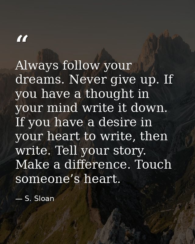 Always follow your dreams. Never give up. If you have a thought in your mind write it down. If you have a desire in your — S. Sloan