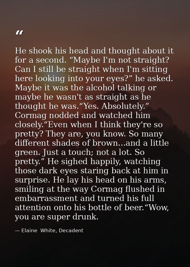 He shook his head and thought about it for a second. “Maybe I'm not straight? Can I still be straight when I'm sitting h — Elaine  White, Decadent