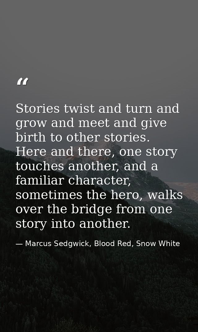 Stories twist and turn and grow and meet and give birth to other stories. Here and there, one story touches another, and — Marcus Sedgwick, Blood Red, Snow White