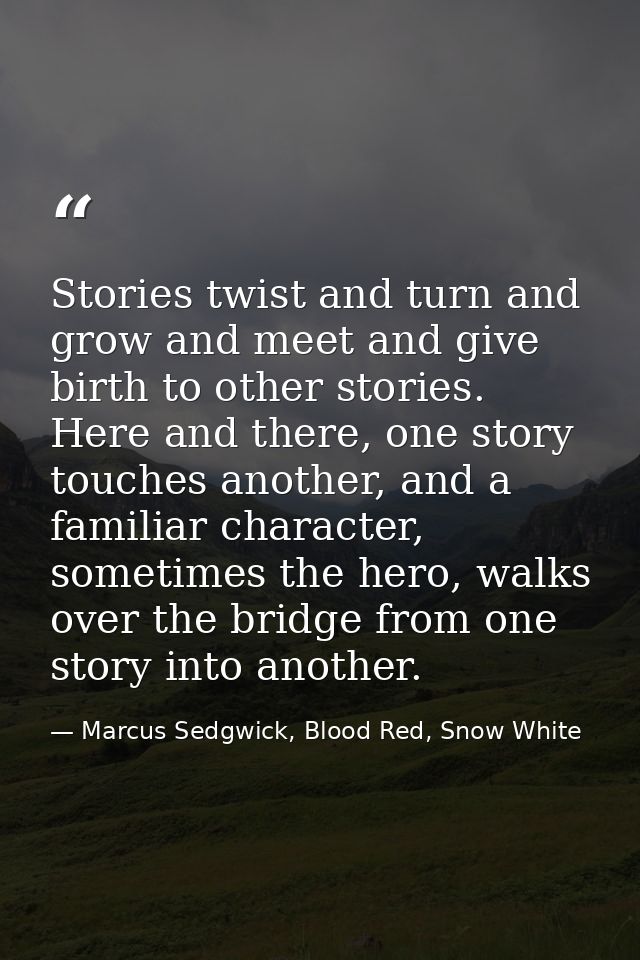 Stories twist and turn and grow and meet and give birth to other stories. Here and there, one story touches another, and — Marcus Sedgwick, Blood Red, Snow White