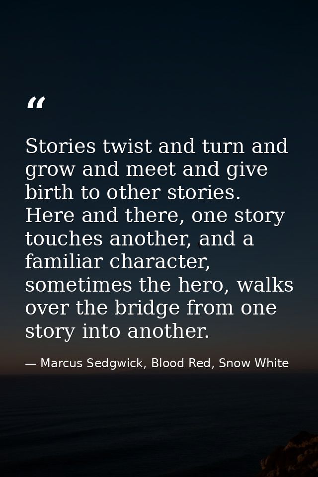 Stories twist and turn and grow and meet and give birth to other stories. Here and there, one story touches another, and — Marcus Sedgwick, Blood Red, Snow White