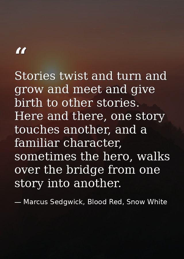 Stories twist and turn and grow and meet and give birth to other stories. Here and there, one story touches another, and — Marcus Sedgwick, Blood Red, Snow White