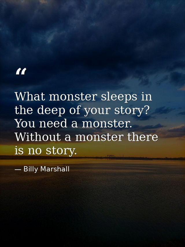 What monster sleeps in the deep of your story? You need a monster. Without a monster there is no story. — Billy Marshall