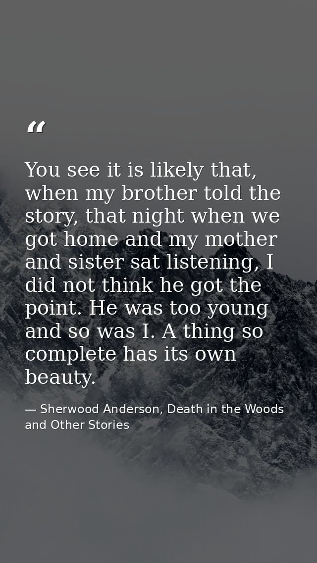 You see it is likely that, when my brother told the story, that night when we got home and my mother and sister sat list — Sherwood Anderson, Death in the Woods and Other Stories