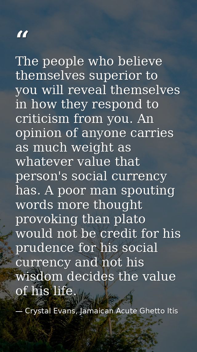 The people who believe themselves superior to you will reveal themselves in how they respond to criticism from you. An o — Crystal Evans, Jamaican Acute Ghetto Itis