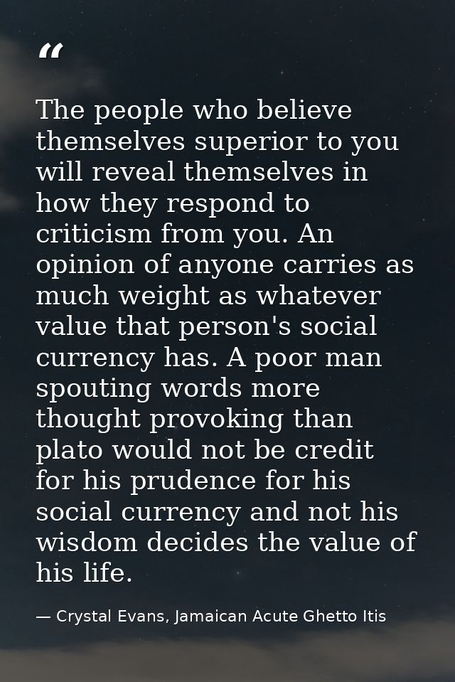 The people who believe themselves superior to you will reveal themselves in how they respond to criticism from you. An o — Crystal Evans, Jamaican Acute Ghetto Itis