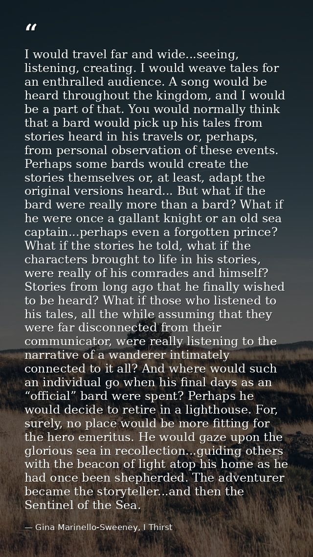 I would travel far and wide...seeing, listening, creating. I would weave tales for an enthralled audience. A song would  — Gina Marinello-Sweeney, I Thirst