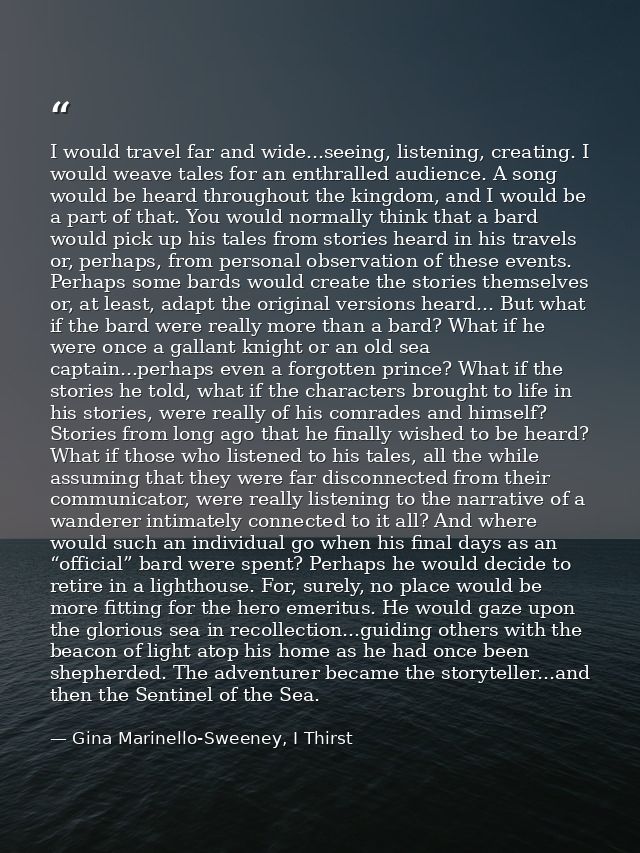 I would travel far and wide...seeing, listening, creating. I would weave tales for an enthralled audience. A song would  — Gina Marinello-Sweeney, I Thirst