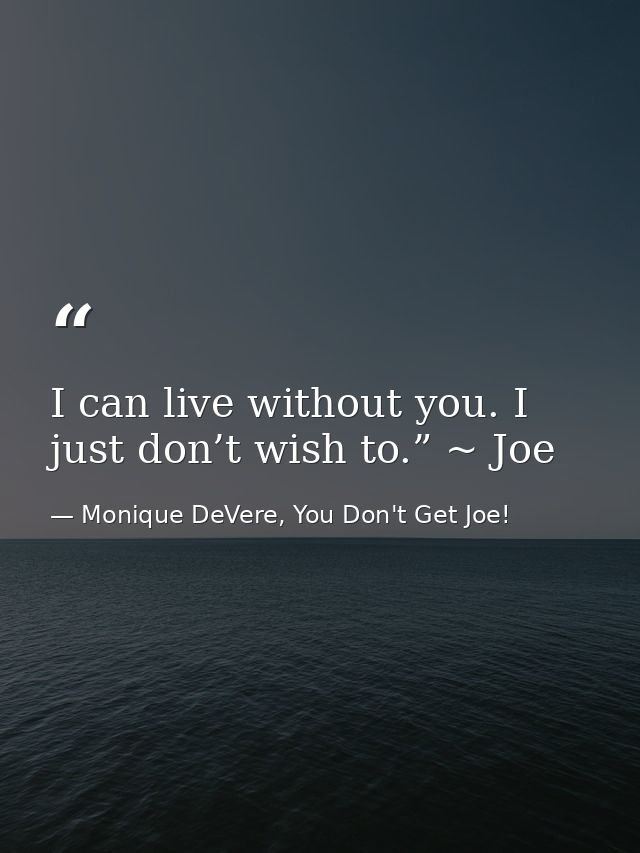 I can live without you. I just don’t wish to.” ~ Joe — Monique DeVere, You Don't Get Joe!