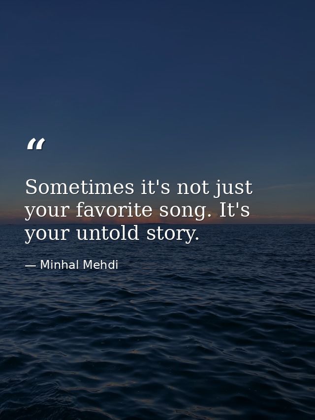 Sometimes it's not just your favorite song. It's your untold story. — Minhal Mehdi