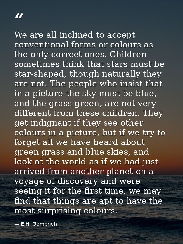 We are all inclined to accept conventional forms or colours as the only correct ones. Children sometimes think that star — E.H. Gombrich