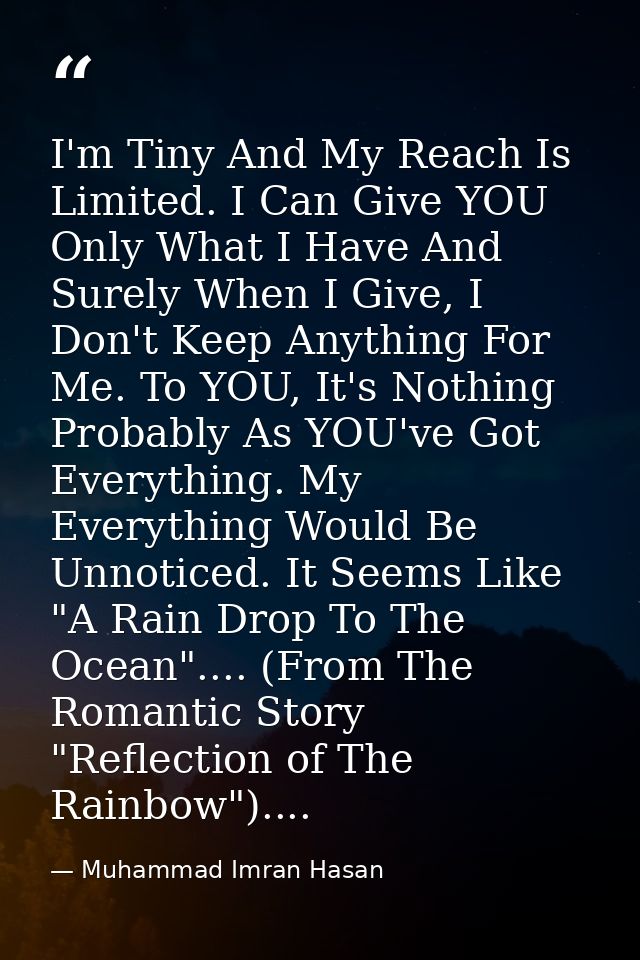 I'm Tiny And My Reach Is Limited. I Can Give YOU Only What I Have And Surely When I Give, I Don't Keep Anything For Me.  — Muhammad Imran Hasan