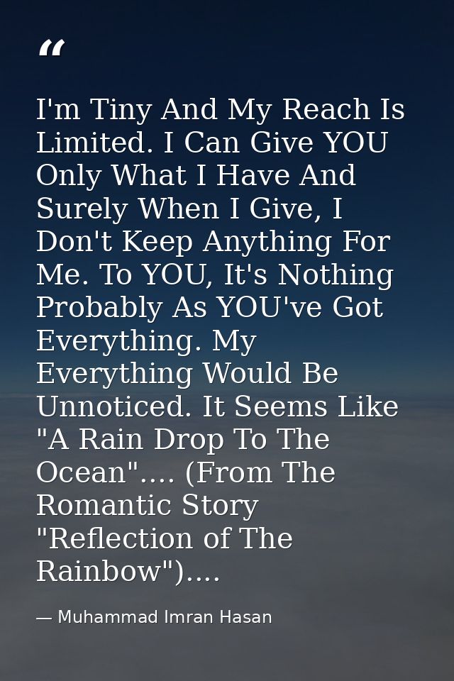 I'm Tiny And My Reach Is Limited. I Can Give YOU Only What I Have And Surely When I Give, I Don't Keep Anything For Me.  — Muhammad Imran Hasan