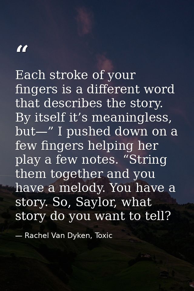 Each stroke of your fingers is a different word that describes the story. By itself it’s meaningless, but—” I pushed dow — Rachel Van Dyken, Toxic