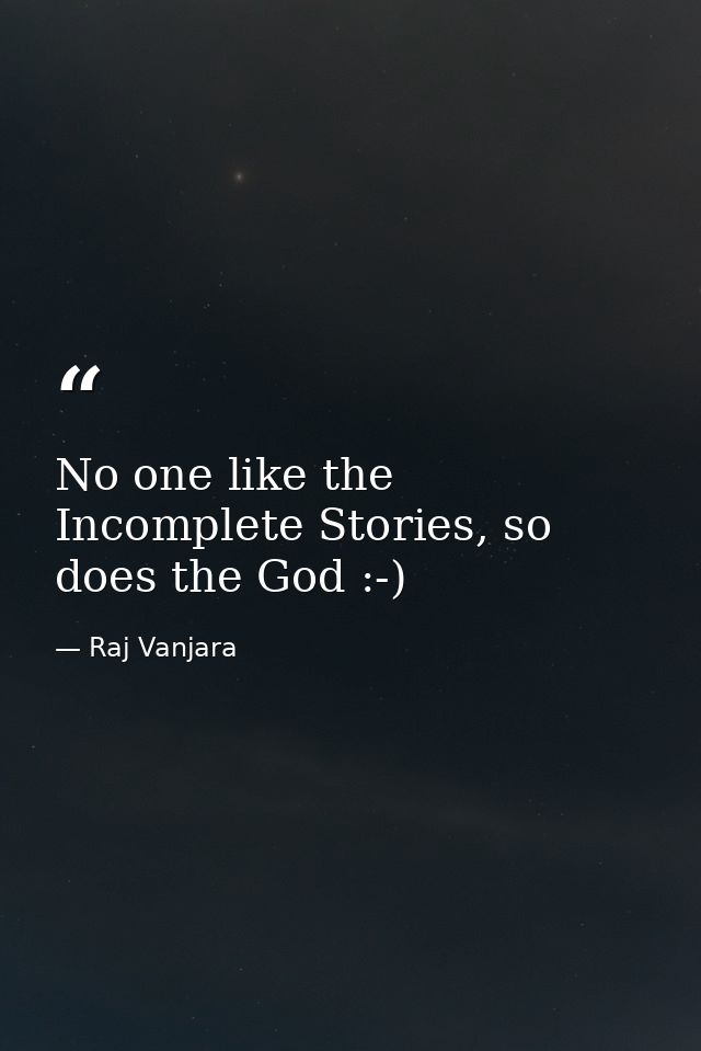 No one like the Incomplete Stories, so does the God :-) — Raj Vanjara