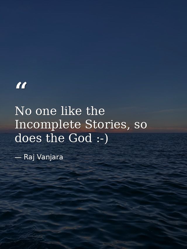 No one like the Incomplete Stories, so does the God :-) — Raj Vanjara