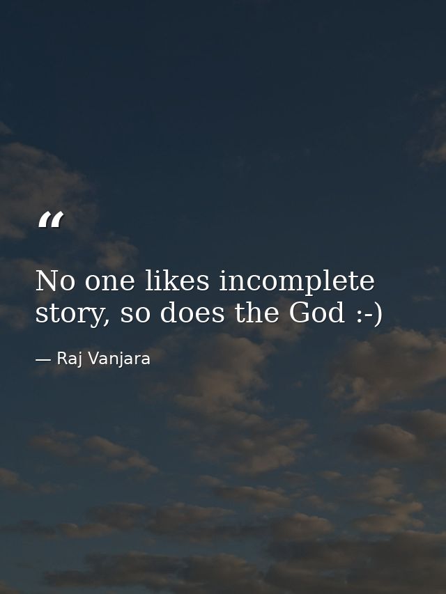 No one likes incomplete story, so does the God :-) — Raj Vanjara