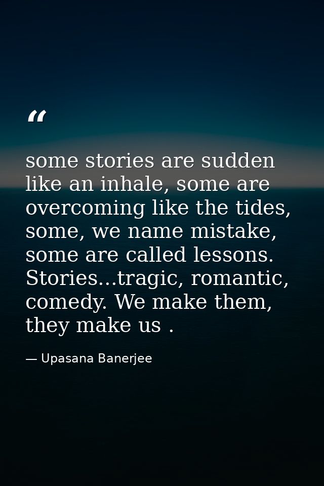 some stories are sudden like an inhale, some are overcoming like the tides, some, we name mistake, some are called lesso — Upasana Banerjee