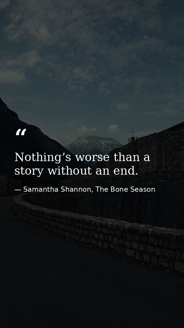 Nothing’s worse than a story without an end. — Samantha Shannon, The Bone Season