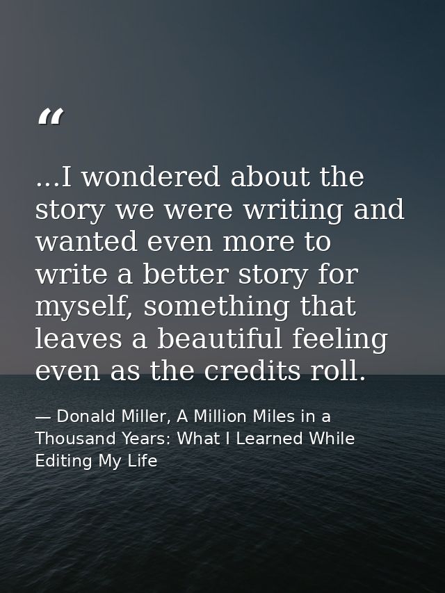 ...I wondered about the story we were writing and wanted even more to write a better story for myself, something that le — Donald Miller, A Million Miles in a Thousand Years: What I Learned While Editing My Life
