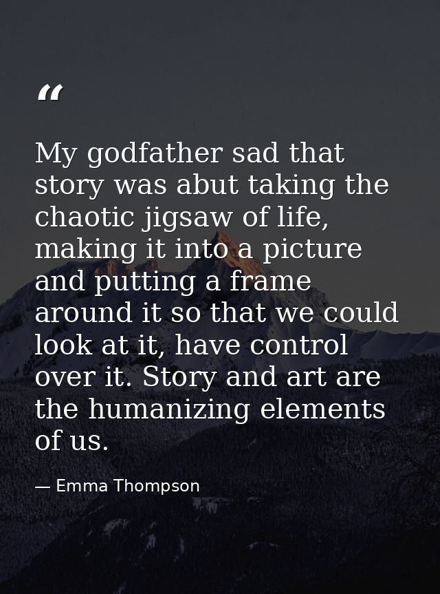 My godfather sad that story was abut taking the chaotic jigsaw of life, making it into a picture and putting a frame aro — Emma Thompson