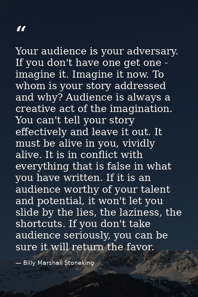 Your audience is your adversary. If you don't have one get one - imagine it. Imagine it now. To whom is your story addre — Billy Marshall Stoneking