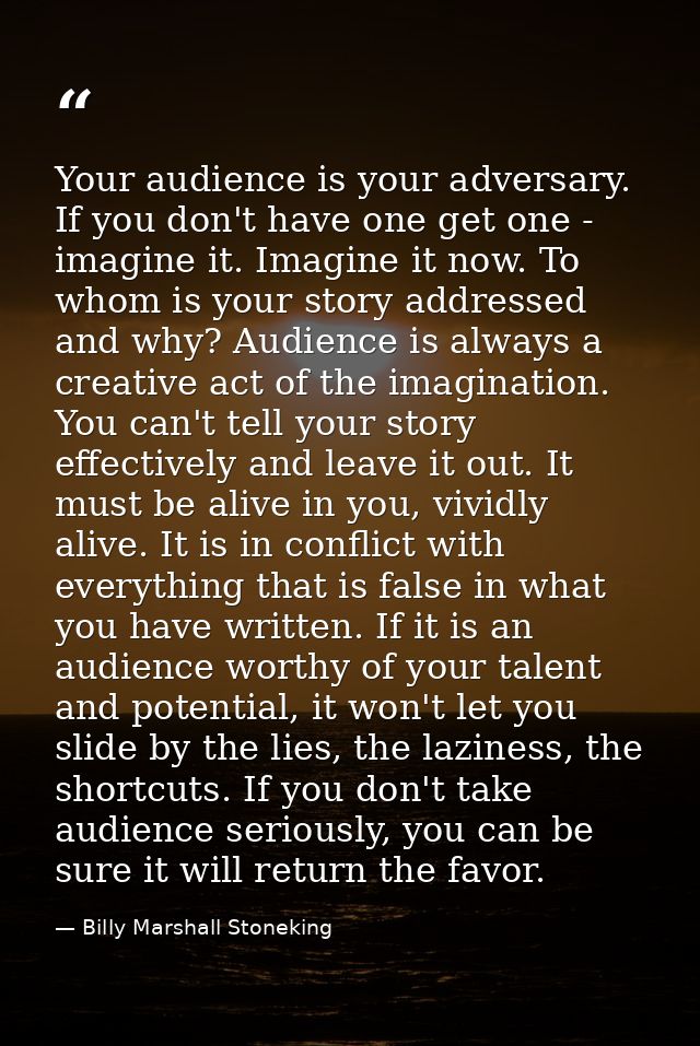 Your audience is your adversary. If you don't have one get one - imagine it. Imagine it now. To whom is your story addre — Billy Marshall Stoneking
