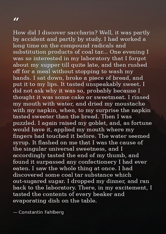 How did I discover saccharin? Well, it was partly by accident and partly by study. I had worked a long time on the compo — Constantin Fahlberg