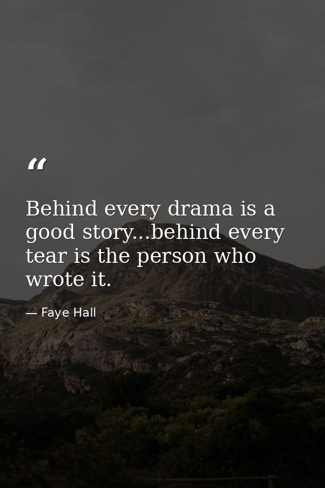 Behind every drama is a good story...behind every tear is the person who wrote it. — Faye Hall
